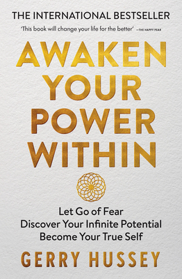 Awaken Your Power Within: Let Go of Fear. Discover Your Infinite Potential. Become Your True Self. - Hussey, Gerry