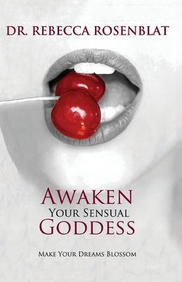 Awaken Your Sensual Goddess: Make Your Dreams Blossom - Rosenblat, Rebecca