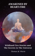 Awakened by Heart-Fire: Wildland Fire Stories and The Secrets to the Universe