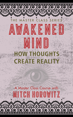 Awakened Mind (Master Class Series): How Thoughts Create Reality - Horowitz, Mitch