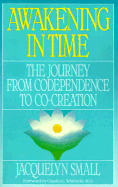 Awakening in Time: The Journey from Codependence to Co-Creation - Small, Jacquelyn, and Whitfield, Charles L, M.D. (Foreword by), and Small, J
