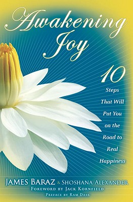 Awakening Joy: 10 Steps That Will Put You on the Road to Real Happiness - Baraz, James, and Alexander, Shoshana