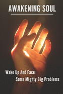 Awakening Soul: Wake Up And Face Some Mighty Big Problems: Causes Of Spiritual Awakening