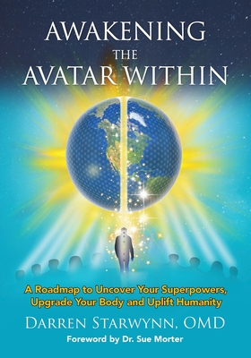 Awakening the Avatar Within: A Roadmap to Uncover Your Superpowers, Upgrade Your Body and Uplift Humanity - Starwynn, Darren
