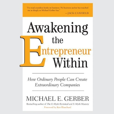 Awakening the Entrepreneur Within: How Ordinary People Can Create Extraordinary Companies - Gerber, Michael E (Read by)