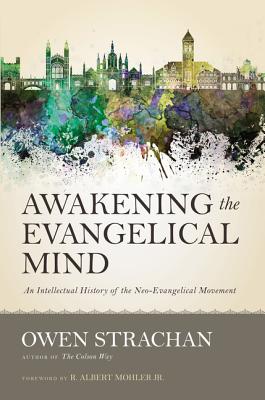 Awakening the Evangelical Mind: An Intellectual History of the Neo-Evangelical Movement - Strachan, Owen