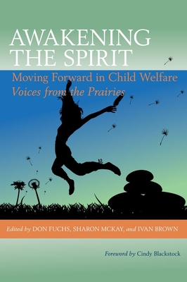 Awakening the Spirit: Moving Forward in Child Welfare - Fuchs, Don (Editor), and McKay, Sharon (Editor), and Brown, Ivan (Editor)