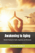 Awakening to Aging: Mindful Practices for Health, Happiness, and Wholeness