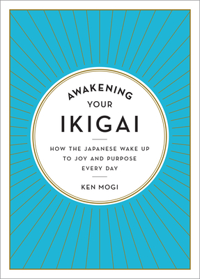 Awakening Your Ikigai: How the Japanese Wake Up to Joy and Purpose Every Day - Mogi, Ken