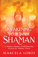Awakening Your Inner Shaman: A Woman's Journey of Self-Discovery Through the Medicine Wheel