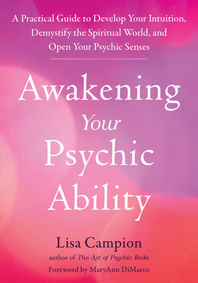 Awakening Your Psychic Ability: A Practical Guide to Develop Your Intuition, Demystify the Spiritual World, and Open Your Psychic Senses - Campion, Lisa, and DiMarco, Maryann (Foreword by)