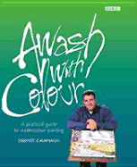 Awash with Colour: A Practical Guide to Watercolour Painting - Cavanagh, Dermot