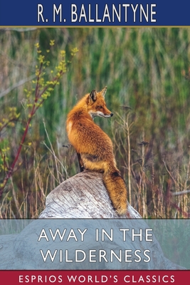 Away in the Wilderness (Esprios Classics) - Ballantyne, Robert Michael