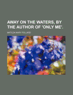 Away on the Waters, by the Author of 'Only Me'.