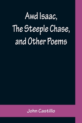 Awd Isaac, The Steeple Chase, and Other Poems; With a glossary of the Yorkshire Dialect - Castillo, John