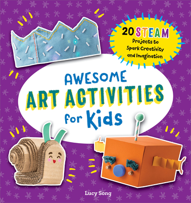 Awesome Art Activities for Kids: 20 Steam Projects to Spark Creativity and Imagination - Song, Lucy