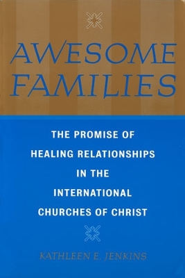 Awesome Families: The Promise of Healing Relationships in the International Churches of Christ - Jenkins, Kathleen E