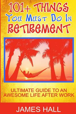 Awesome Things You Must Do in Retirement: Ultimate Guide to an Awesome Life After Work - Hall, James, Professor