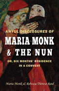 Awful Disclosures of Maria Monk & The Nun; or, Six Months' Residence in a Convent