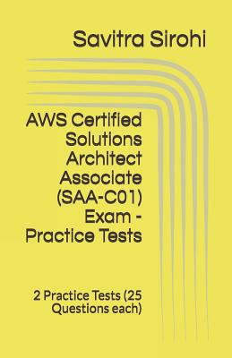 AWS Certified Solutions Architect Associate (SAA-C01) Exam - Practice Tests: 2 Practice Tests (25 Questions each) - Sirohi, Savitra