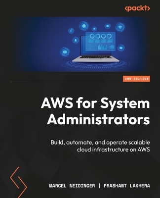 AWS for System Administrators: Build, automate, and operate scalable cloud infrastructure on AWS - Neidinger, Marcel, and Lakhera, Prashant