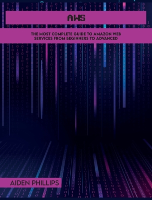 Aws: The Most Complete Guide to Amazon Web Services from Beginners to Advanced - Phillips, Aiden