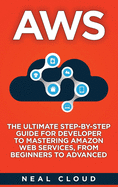 Aws: The Ultimate Step-by-Step Guide for Developer to Mastering Amazon Web Services, from Beginners to Advanced