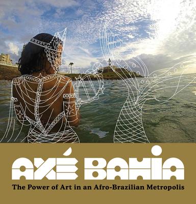 Ax Bahia: The Power of Art in an Afro-Brazilian Metropolis - Polk, Patrick A (Editor), and Conduru, Roberto (Editor), and Gledhill, Sabrina (Editor)