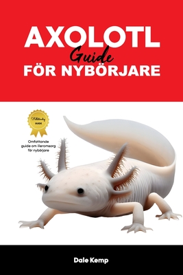 Axolotl V?rdguide Fr Nybrjare: Axolotls Care Guide - Kemp, Dale