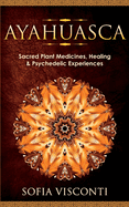 Ayahuasca: Sacred Plant Medicines, Healing & Psychedelic Experiences