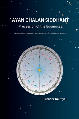 Ayan Chalan Siddhant: Precession of the Equinoxes (Ayanamsha and seasonal change research confirmed by other research) - Birender Kumar Nautiyal