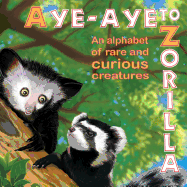 Aye-Aye to Zorilla: An Alphabet of Rare and Curious Creatures