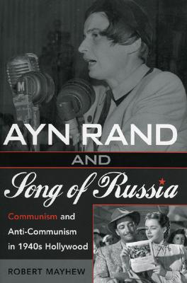 Ayn Rand and Song of Russia: Communism and Anti-Communism in 1940s Hollywood - Mayhew, Robert