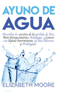 Ayuno de Agua: Descubra los secretos de la p?rdida de Peso, Anti-Envejecimiento, Autofagia, y Cetosis con Ayuno Intermitente, en d?as Alternos y Prolongado (Spanish Edition)