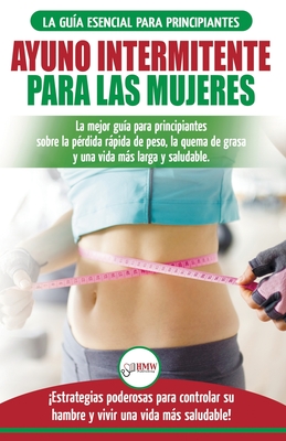 Ayuno intermitente para las mujeres: La mejor gua para principiantes sobre la prdida rpida de peso, la quema de grasa y una vida ms larga y saludable. Estrategias poderosas para controlar su hambre y vivir una vida ms saludable! (Spanish Edition) - Louissa, Jennifer, and Publishing, Hmw