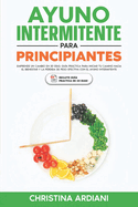 Ayuno Intermitente para Principiantes: Emprende un Cambio en 30 Das: Gua Prctica para Iniciar tu Camino Hacia el Bienestar y la Prdida de Peso Efectiva con el Ayuno Intermitente Eficiente