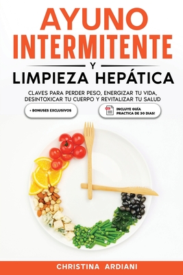 Ayuno Intermitente y Limpieza Heptica: Claves para Perder Peso, Energizar tu Vida, Desintoxicar tu Cuerpo y Revitalizar tu Salud - Ardiani, Christina