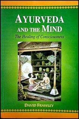 Ayurveda and the Mind: The Healing of Consciousness - Frawley, David