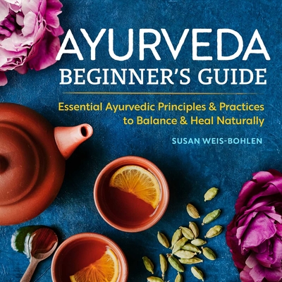 Ayurveda Beginner's Guide: Essential Ayurvedic Principles and Practices to Balance and Heal Naturally - Weis-Bohlen, Susan