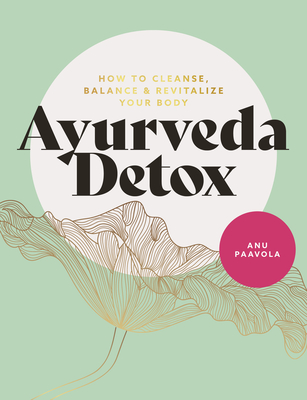 Ayurveda Detox: How to cleanse, balance and revitalize your body - Paavola, Anu