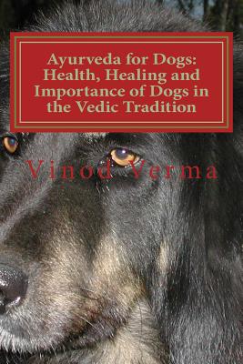 Ayurveda for Dogs: Health, Healing and Importance of Dogs in the Vedic Tradition: Care and Importance of Dogs in the Vedic Civilisation and Their Significance in Our Languages and Day-To-Day Life - Verma, Dr Vinod