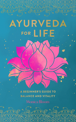 Ayurveda for Life: A Beginner's Guide to Balance and Vitality - Bloom, Monica