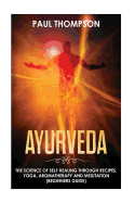 Ayurveda: Science to Self Healing Through Recipes, Yoga, Aromatherapy and Meditation ( Beginner's Guide)