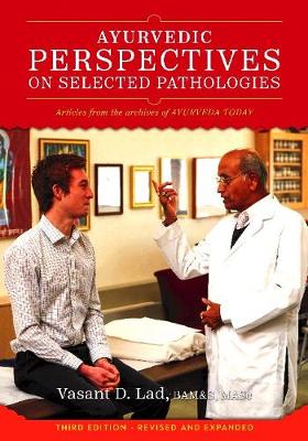 Ayurvedic Perspectives on Selected Pathologies: An Anthology of Essential Reading from Ayurveda Today - Lad, Vasant, Dr., MSc