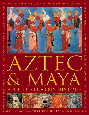 Aztec and Maya:  An Illustrated History: The definitive chronicle of the ancient peoples of Central America and Mexico - including the Aztec, Maya, Olmec, Mixtec, Toltec and Zapotec - Phillips, Charles, and Jones, David (Read by)