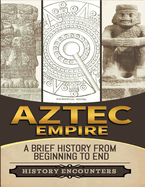 Aztec Empire: A Brief History from Beginning to the End