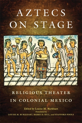 Aztecs on Stage: Religious Theater in Colonial Mexico - Burkhart, Louise M (Editor), and Sell, Barry D (Translated by), and Poole, Stafford (Translated by)