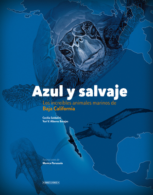 Azul Y Salvaje: Los Incre?bles Animales Marinos de Baja California - Albores Barajas, Yuri V, and Soldatini, Cecilia, and Parussolo, Monica (Illustrator)