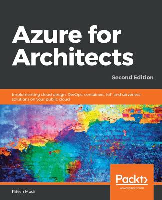 Azure for Architects: Implementing cloud design, DevOps, containers, IoT, and serverless solutions on your public cloud, 2nd Edition - Modi, Ritesh