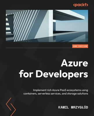 Azure for Developers: Implement rich Azure PaaS ecosystems using containers, serverless services, and storage solutions - Mrzyglod, Kamil